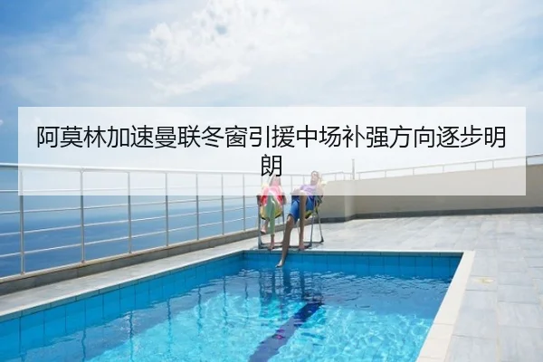 阿莫林加速曼联冬窗引援中场补强方向逐步明朗